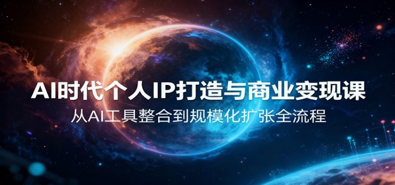 AI时代个人IP打造与商业变现课，从AI工具整合到规模化扩张全流程-大设天下
