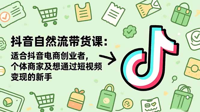 抖音自然流带货课：适合抖音电商创业者,个体商家及想通过短视频变现的新手-大设天下