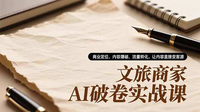 文旅商家AI破卷实战课，商业定位、内容爆破、流量转化，让内容直接变客源-大设天下