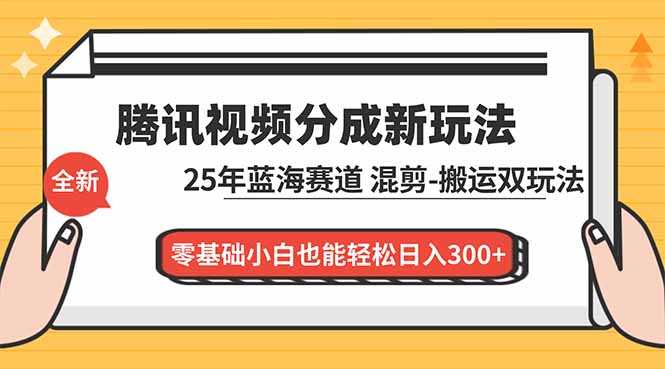 腾讯视频分成计划最新教程：25年蓝海赛道，混剪、搬运双玩法，零基础小白也能轻松日入300+-大设天下