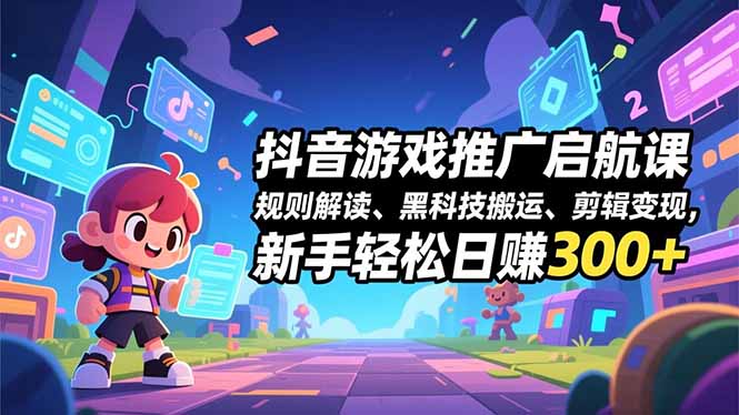 抖音游戏推广启航课，规则解读、黑科技搬运、剪辑变现，新手轻松日赚300+-大设天下