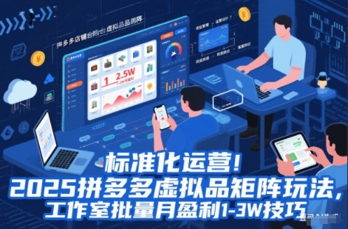 标准化运营！2025拼多多虚拟品矩阵玩法，工作室批量月盈利1-3W技巧【揭秘】-大设天下