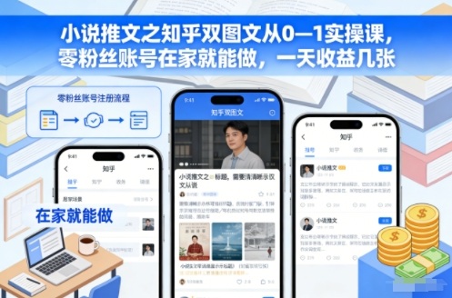 小说推文之知乎双图文从0—1实操课，零粉丝账号在家就能做，一天收益几张-大设天下