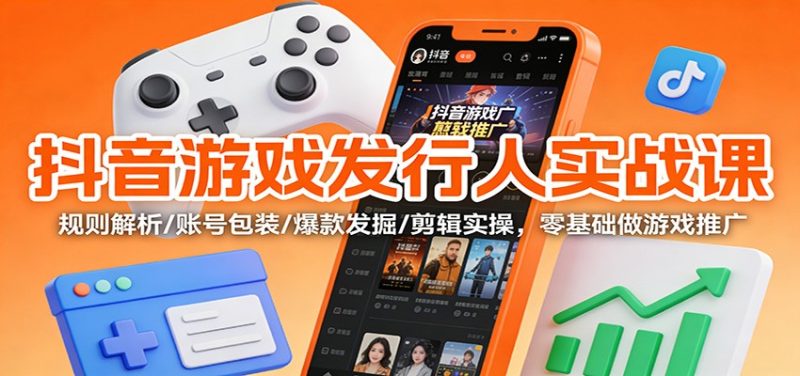抖音游戏发行人实战课：规则解析/账号包装/爆款发掘 /剪辑实操，零基础做游戏推广-大设天下