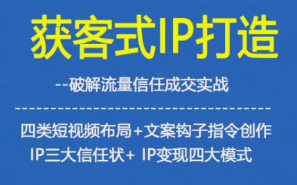 获客型IP打造，破解流量信任成，四类短视频布局+文案钩子指令创作IP三大信任状+IP变现四大模式-大设天下