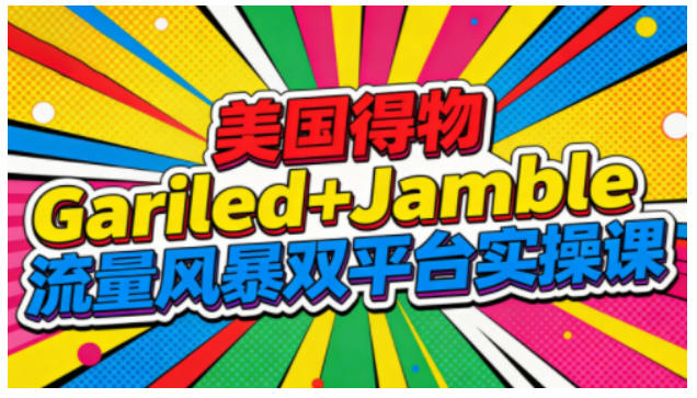 美国得物Gariled+Jamble流量风暴双平台实操课，两大美国热门平台全流程运营-大设天下