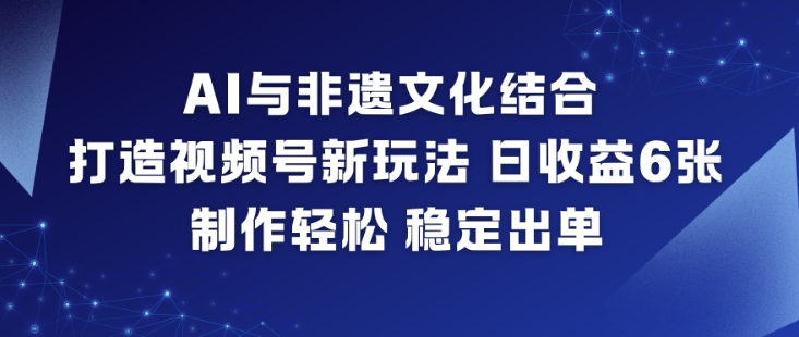 AI与非遗文化结合，打造视频号新玩法，日收益6张，制作轻松，稳定出单-大设天下