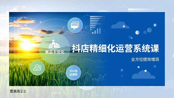 抖店精细化运营系统课，商品卡优化、达人建联、千川投放，全方位提效增润-大设天下