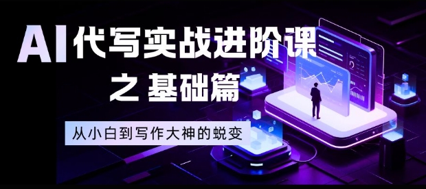 AI代写实战进阶课之基础篇，从小白到写作大神的蜕变【揭秘】-大设天下