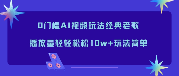 0门槛AI视频玩法经典老歌，播放量轻轻松松10w+玩法简单-大设天下