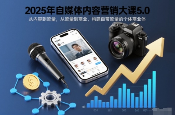 2025年自媒体内容营销大课5.0，从内容到流量，从流量到商业，构建自带流量的个体商业体-大设天下
