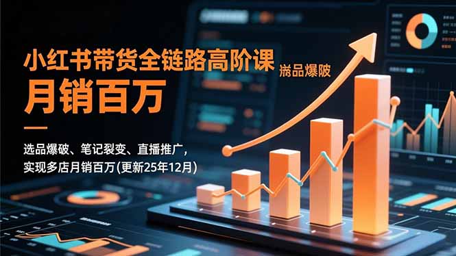 小红书带货全链路高阶课，选品爆破、笔记裂变、直播推广，实现多店月销百万(更新25年12月-大设天下