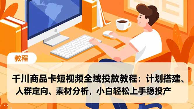 千川商品卡短视频全域投放教程：计划搭建、人群定向、素材分析，小白轻松上手稳投产-大设天下