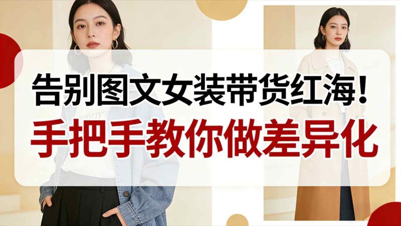 告别图文女装带货红海！手把手教你做差异化，新手也能弯道超车-大设天下