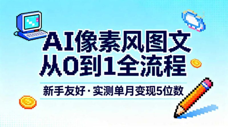 AI像素风图文从0到1全流程，新手友好，实测单月变现5位数-大设天下