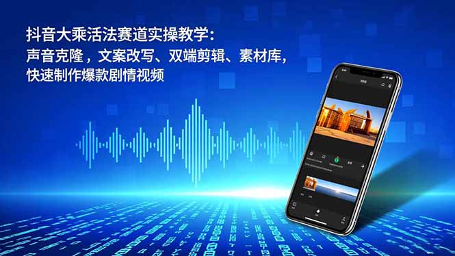 抖音大乘活法赛道实操教学：声音克隆，文案改写、双端剪辑、素材库，快速制作爆款剧情视频-大设天下