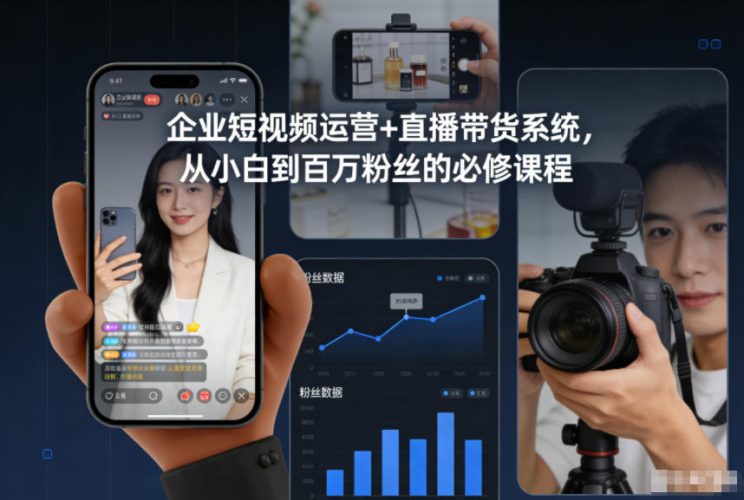 企业短视频运营+直播带货系统，从小白到百万粉丝的必修课程-大设天下
