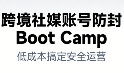 跨境社媒账号防封Boot Camp，低成本搞定社媒账号安全与长期运营-大设天下