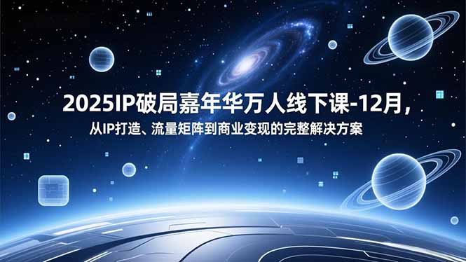 2025IP破局嘉年华万人线下课-12月，从IP打造、流量矩阵到商业变现的完整解决方案-大设天下