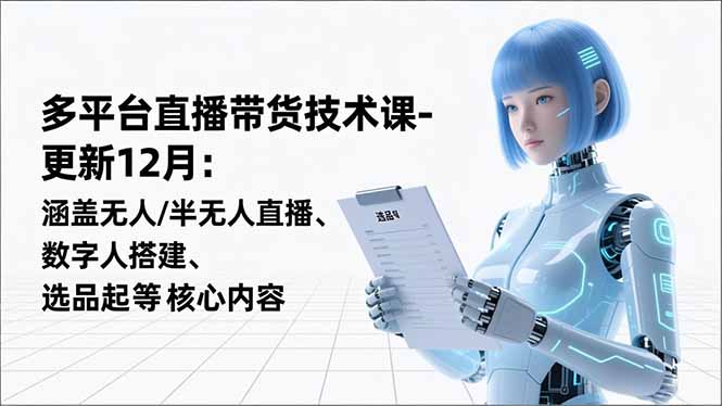 平台直播带货技术课-更新12月：涵盖无人/半无人直播、数字人搭建、选品起号等核心内容-大设天下