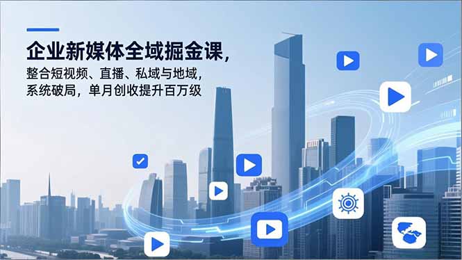 企业新媒体全域掘金课，整合短视频、直播、私域与地域，系统破局，单月创收提升百万级-大设天下