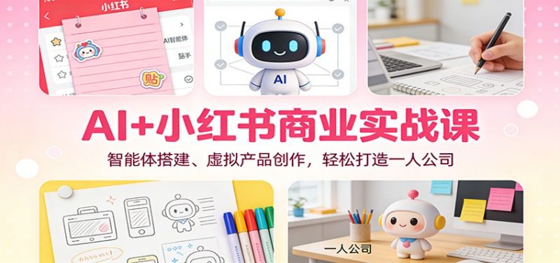 AI+小红书商业实战课：智能体搭建、虚拟产品创作，轻松打造一人公司-大设天下
