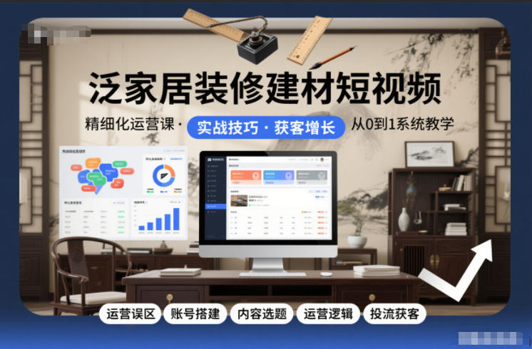 泛家居装修建材短视频精细化运营课，运营误区+账号搭建+内容选题+运营逻辑+投流获客-大设天下