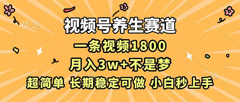 视频号养生赛道，一条视频1800，超简单，长期稳定可做，月入3w+不是梦-大设天下
