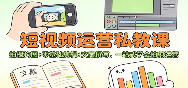 短视频运营私教课：拍摄构图+零基础剪辑 +文案撰写，一站式学会拍剪运营-大设天下
