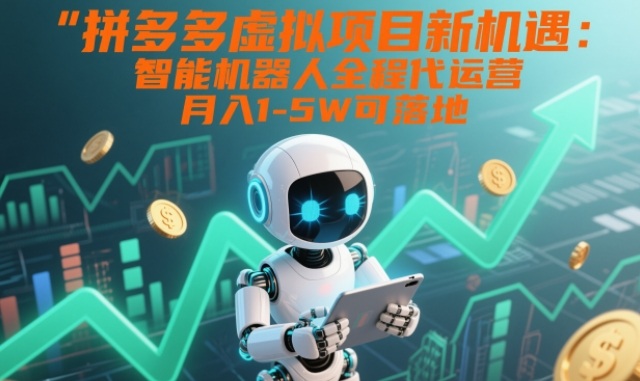 拼多多虚拟项目新机遇：智能机器人全程代运营，月入1-5W可落地【揭秘】-大设天下