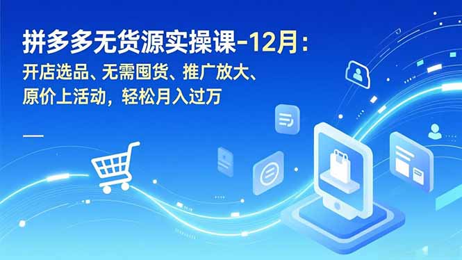 拼多多无货源实操课-12月：开店选品、无需囤货、推广放大、原价上活动，轻松月入过万-大设天下