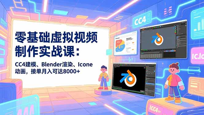 零基础虚拟视频制作实战课：CC4建模、Blender渲染、Iclone动画，接单月入可达8000+-大设天下