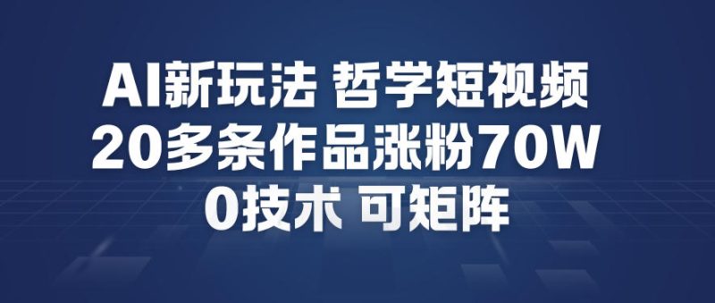 AI新玩法哲学短视频制作教学，20多条作品涨粉70W，0成本赛道，可矩阵-大设天下