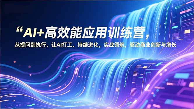 AI+高效能应用训练营，从提问到执行、让AI打工、持续进化，实战领航，驱动商业创新与增长-大设天下
