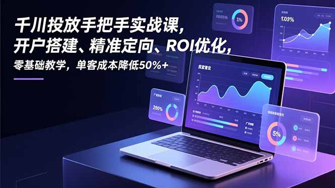 千川投放手把手实战课，开户搭建、精准定向、ROI优化，零基础教学，单客成本降低50%+-大设天下