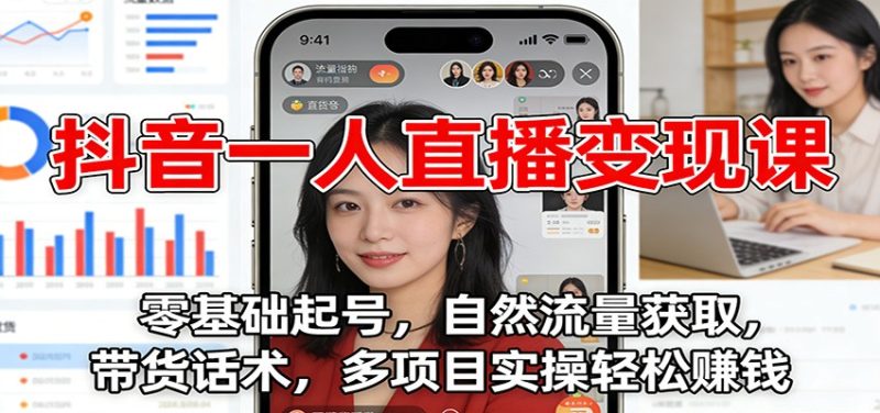 抖音一人直播变现课：零基础起号，自然流量获取，带货话术，多项目实操轻松赚钱-大设天下