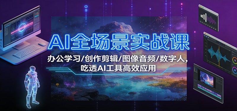 AI全场景实战课：办公学习/创作剪辑/图像音频/数字人，吃透AI工具高效应用-大设天下