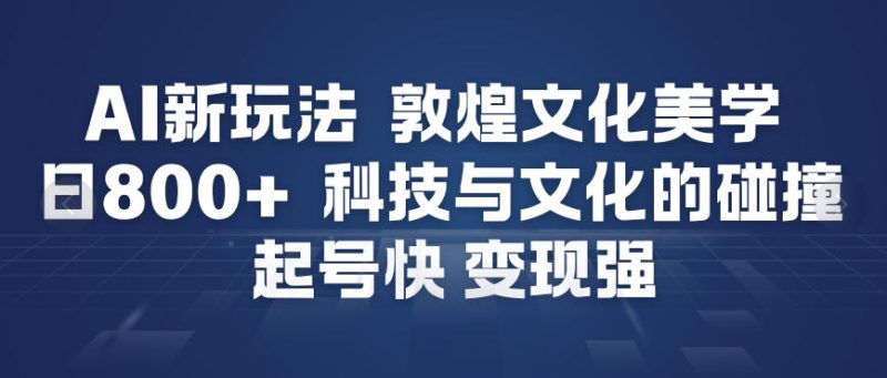 AI新玩法,敦煌文化美学,科技与文化的碰撞,起号快变现强-大设天下
