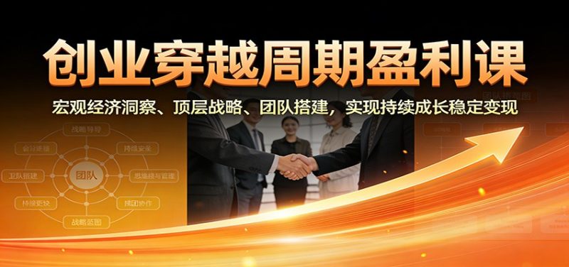 创业穿越周期盈利课：宏观经济洞察、顶层战略、团队搭建，实现持续成长稳定变现-大设天下