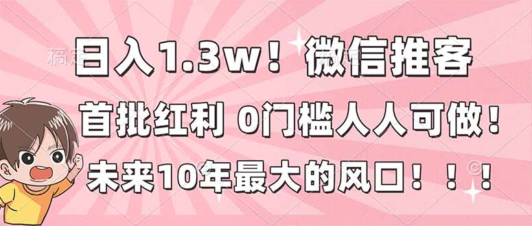 日入1.3w！微信推客，首批红利，未来10年最大的风口，0门槛，人人可做！-大设天下