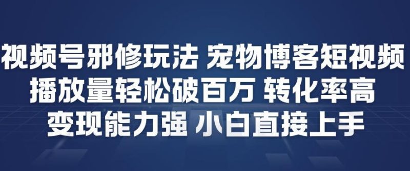 视频号邪修玩法宠物博客短视频，播放量轻松破百万，转化率高，变现能力强，小白直接上手-大设天下