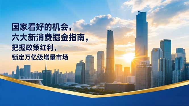 某付费文章：国家看好的机会，六大新消费掘金指南，把握政策红利，锁定万亿级增量市场-大设天下