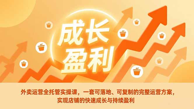 外卖运营全托管实操课，一套可落地、可复制的完整运营方案，实现店铺的快速成长与持续盈利-大设天下