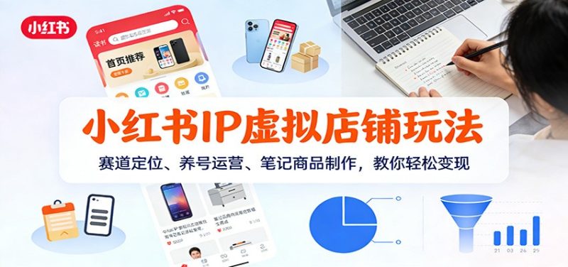 小红书IP虚拟店铺玩法，赛道定位、养号运营、笔记商品制作，教你轻松变现-大设天下