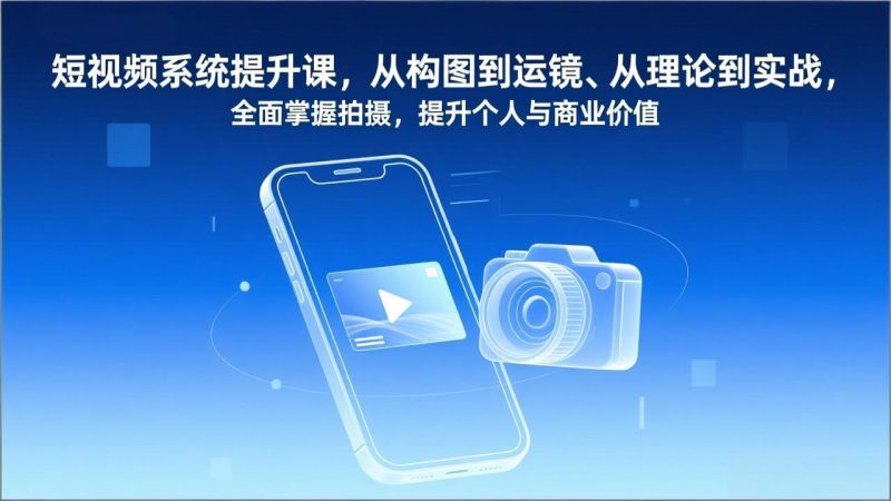 短视频系统提升课，从构图到运镜、从理论到实战，全面掌握拍摄，提升个人与商业价值-大设天下