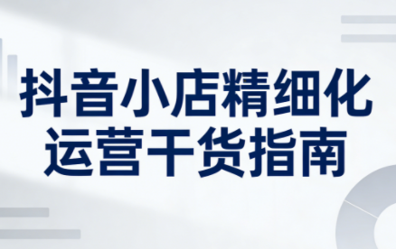 无缺·抖音店铺精细化运营干货指南新版(更新2026)-大设天下