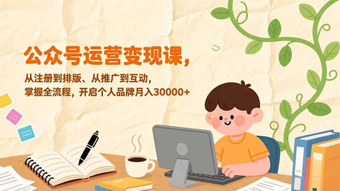 公众号运营变现课，从注册到排版、从推广到互动，掌握全流程，开启个人品牌月入30000+-大设天下