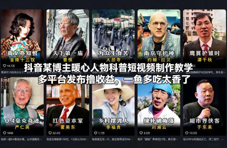 抖音某博主暖心人物科普短视频制作教学，多平台发布撸收益，一鱼多吃太香了-大设天下