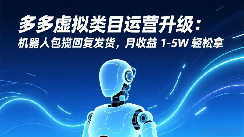 多多虚拟类目运营升级：机器人包揽回复发货，月收益 1-5W 轻松拿-大设天下