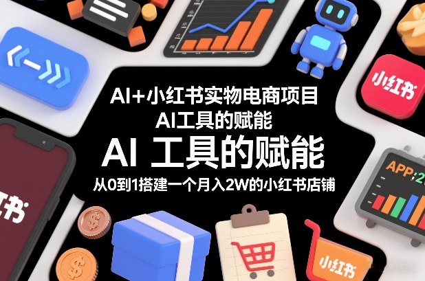 AI+小红书实物电商项目，AI工具的赋能，从0到1搭建一个月入2W的小红书店铺-大设天下